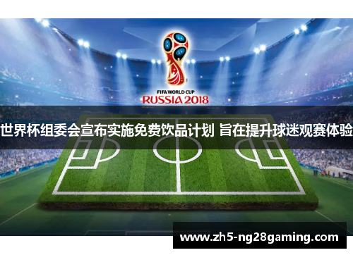 世界杯组委会宣布实施免费饮品计划 旨在提升球迷观赛体验 世界杯组委会宣布实施免费饮品计划 旨在提升球迷观赛体验