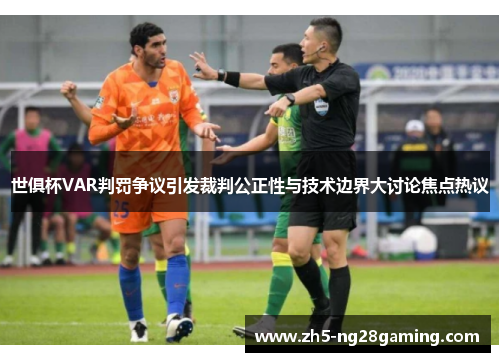 世俱杯VAR判罚争议引发裁判公正性与技术边界大讨论焦点热议 世俱杯VAR判罚争议引发裁判公正性与技术边界大讨论焦点热议