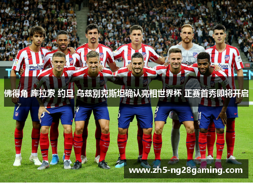 佛得角 库拉索 约旦 乌兹别克斯坦确认亮相世界杯 正赛首秀即将开启 佛得角 库拉索 约旦 乌兹别克斯坦确认亮相世界杯 正赛首秀即将开启