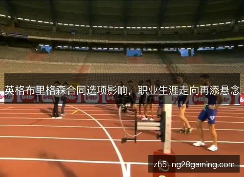英格布里格森合同选项影响,职业生涯走向再添悬念 英格布里格森合同选项影响,职业生涯走向再添悬念