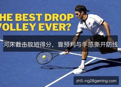 河床截击放短得分,靠预判与手感撕开防线 河床截击放短得分,靠预判与手感撕开防线